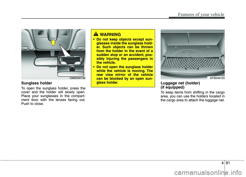 HYUNDAI VELOSTER 2013 Owners Manual 491
Features of your vehicle
Sunglass holder
To open the sunglass holder, press the
cover and the holder will slowly open.
Place your sunglasses in the compart-
ment door with the lenses facing out.
P HYUNDAI VELOSTER 2013 Owners Manual 491
Features of your vehicle
Sunglass holder
To open the sunglass holder, press the
cover and the holder will slowly open.
Place your sunglasses in the compart-
ment door with the lenses facing out.
P