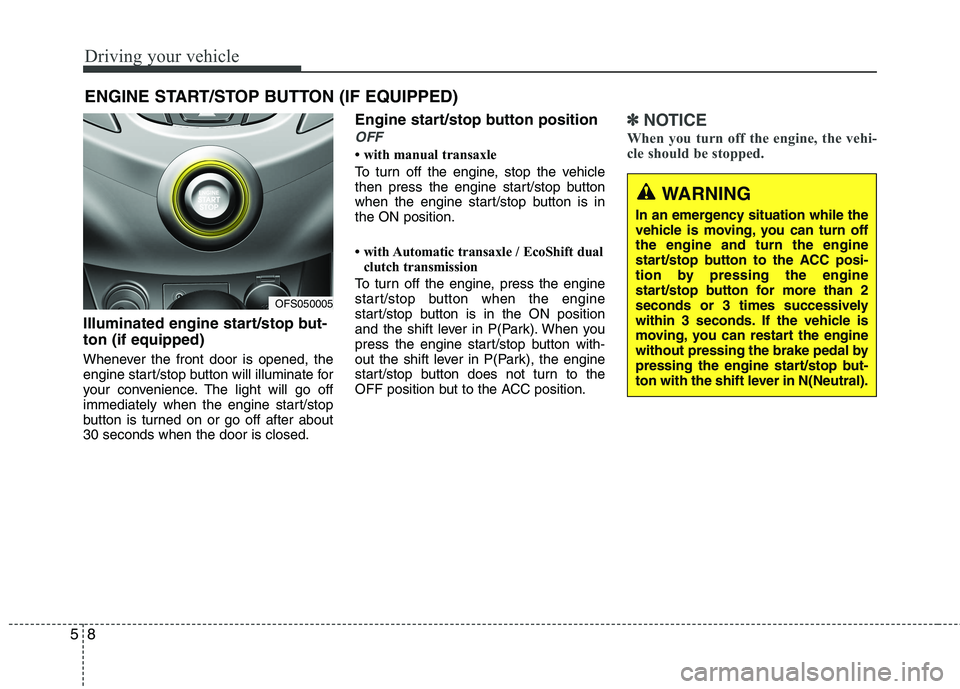 HYUNDAI VELOSTER 2013  Owners Manual Driving your vehicle
8 5
Illuminated engine start/stop but-
ton (if equipped)
Whenever the front door is opened, the
engine start/stop button will illuminate for
your convenience. The light will go of