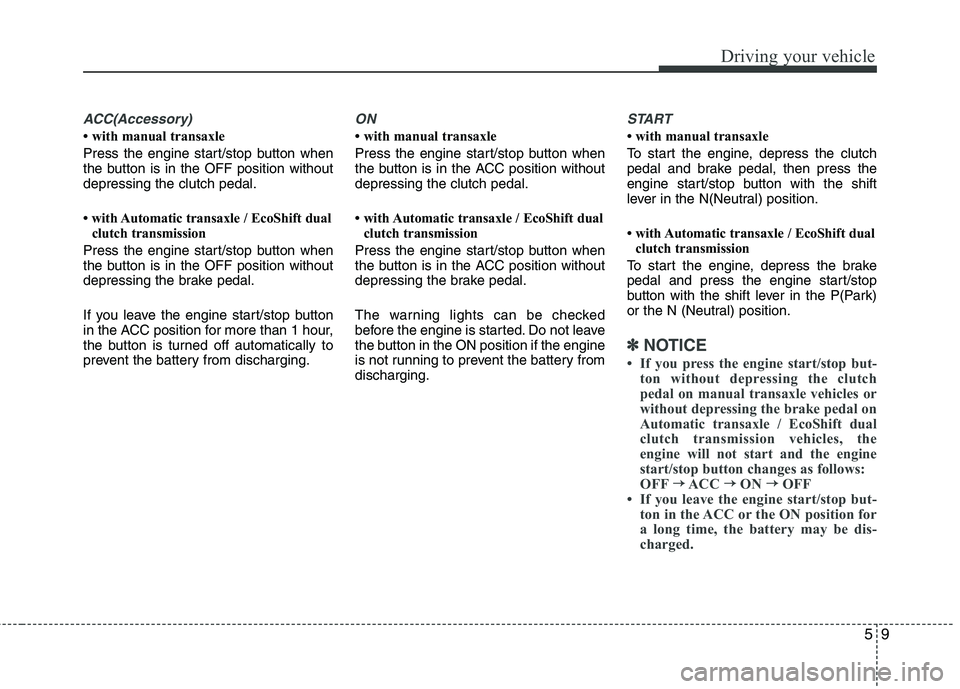 HYUNDAI VELOSTER 2013  Owners Manual 59
Driving your vehicle
ACC(Accessory)
• with manual transaxle
Press the engine start/stop button when
the button is in the OFF position without
depressing the clutch pedal.
• with Automatic trans