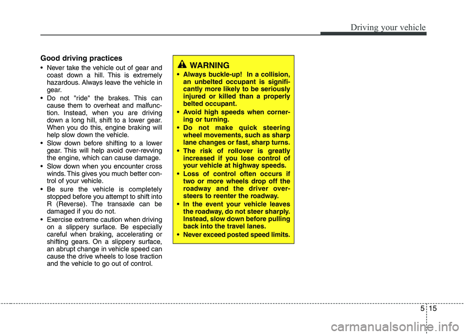 HYUNDAI VELOSTER 2013  Owners Manual 515
Driving your vehicle
Good driving practices
 Never take the vehicle out of gear and
coast down a hill. This is extremely
hazardous. Always leave the vehicle in
gear.
 Do not "ride" the brakes. Thi