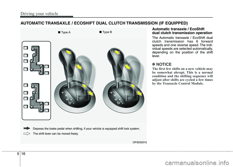 HYUNDAI VELOSTER 2013  Owners Manual Driving your vehicle
16 5
Automatic transaxle / EcoShift
dual clutch transmission operation
The Automatic transaxle / EcoShift dual
clutch transmission has 6 forward
speeds and one reverse speed. The 