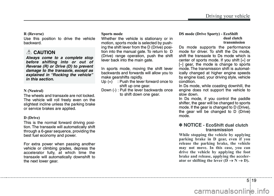 HYUNDAI VELOSTER 2013  Owners Manual 519
Driving your vehicle
R (Reverse)
Use this position to drive the vehicle
backward.
N (Neutral)
The wheels and transaxle are not locked.
The vehicle will roll freely even on the
slightest incline un