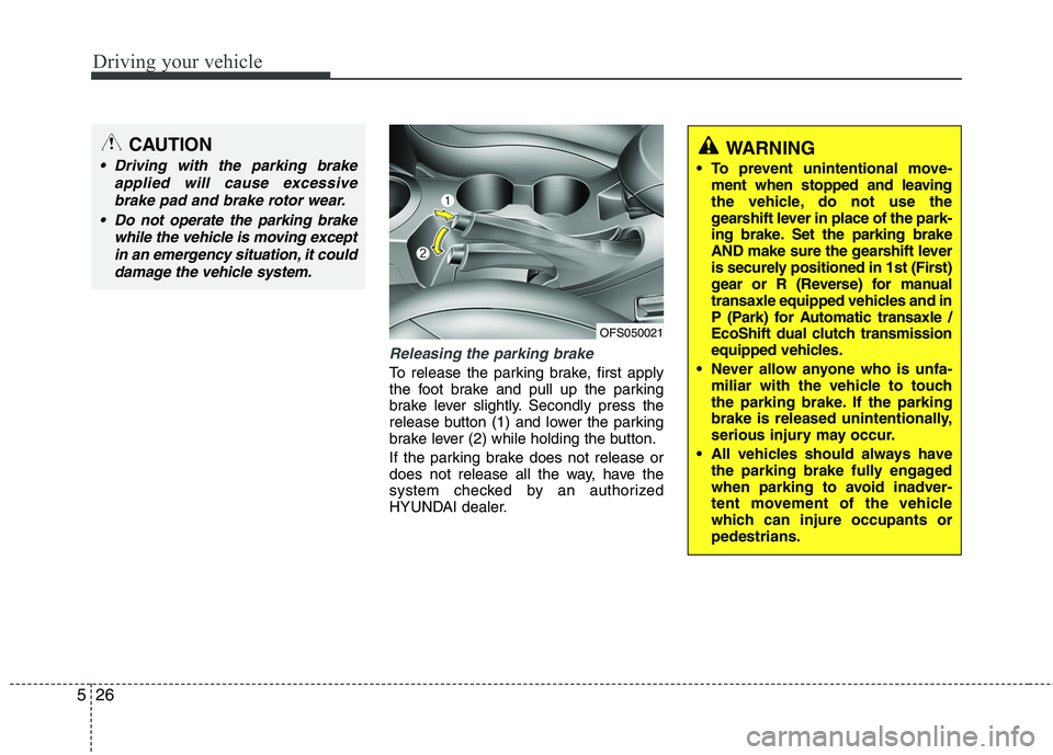 HYUNDAI VELOSTER 2013 Owners Manual Driving your vehicle
26 5
Releasing the parking brake
To release the parking brake, first apply
the foot brake and pull up the parking
brake lever slightly. Secondly press the
release button (1) and l HYUNDAI VELOSTER 2013 Owners Manual Driving your vehicle
26 5
Releasing the parking brake
To release the parking brake, first apply
the foot brake and pull up the parking
brake lever slightly. Secondly press the
release button (1) and l