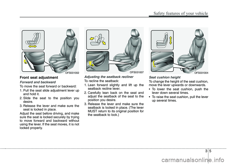 HYUNDAI VELOSTER 2013  Owners Manual 35
Safety features of your vehicle
Front seat adjustment
Forward and backward 
To move the seat forward or backward:
1. Pull the seat slide adjustment lever up
and hold it.
2. Slide the seat to the po