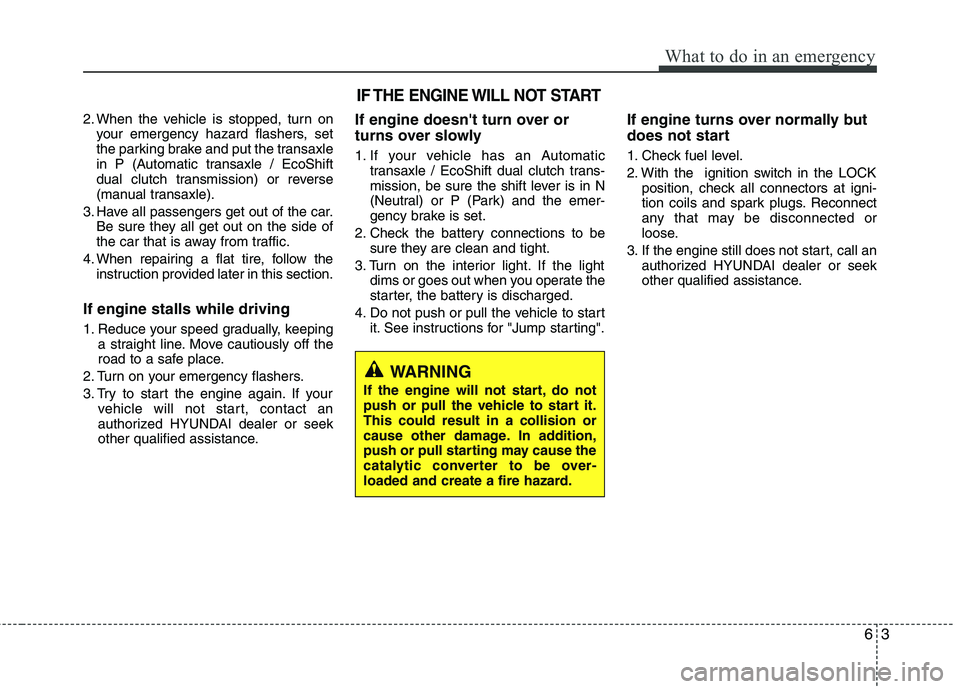 HYUNDAI VELOSTER 2013 Owners Manual 63
What to do in an emergency
2. When the vehicle is stopped, turn on
your emergency hazard flashers, set
the parking brake and put the transaxle
in P (Automatic transaxle / EcoShift
dual clutch trans HYUNDAI VELOSTER 2013 Owners Manual 63
What to do in an emergency
2. When the vehicle is stopped, turn on
your emergency hazard flashers, set
the parking brake and put the transaxle
in P (Automatic transaxle / EcoShift
dual clutch trans