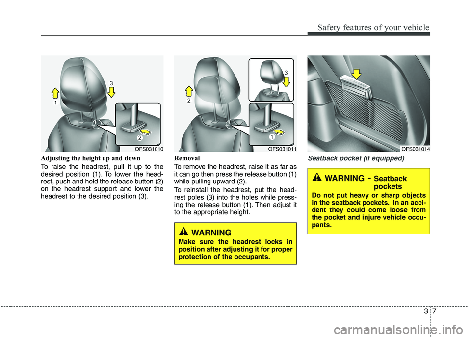 HYUNDAI VELOSTER 2013 Owners Manual 37
Safety features of your vehicle
Adjusting the height up and down
To raise the headrest, pull it up to the
desired position (1). To lower the head-
rest, push and hold the release button (2)
on the 