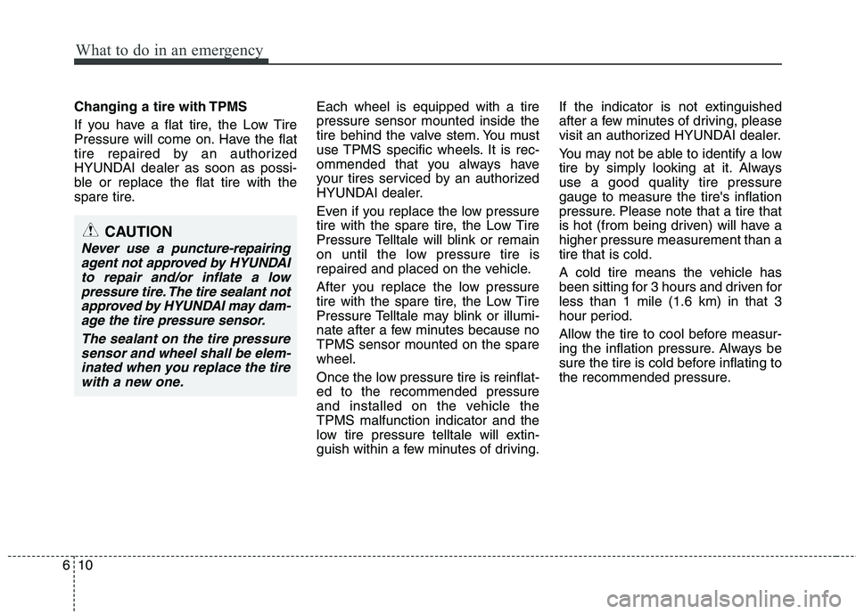 HYUNDAI VELOSTER 2013 Owners Manual What to do in an emergency
10 6
Changing a tire with TPMS
If you have a flat tire, the Low Tire
Pressure will come on. Have the flat
tire repaired by an authorized
HYUNDAI dealer as soon as possi-
ble HYUNDAI VELOSTER 2013 Owners Manual What to do in an emergency
10 6
Changing a tire with TPMS
If you have a flat tire, the Low Tire
Pressure will come on. Have the flat
tire repaired by an authorized
HYUNDAI dealer as soon as possi-
ble