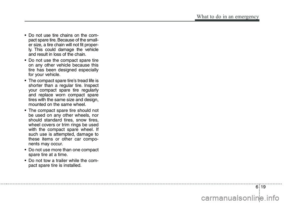 HYUNDAI VELOSTER 2013 Owners Manual 619
What to do in an emergency
Do not use tire chains on the com-
pact spare tire. Because of the small-
er size, a tire chain will not fit proper-
ly. This could damage the vehicle
and result in los HYUNDAI VELOSTER 2013 Owners Manual 619
What to do in an emergency
Do not use tire chains on the com-
pact spare tire. Because of the small-
er size, a tire chain will not fit proper-
ly. This could damage the vehicle
and result in los