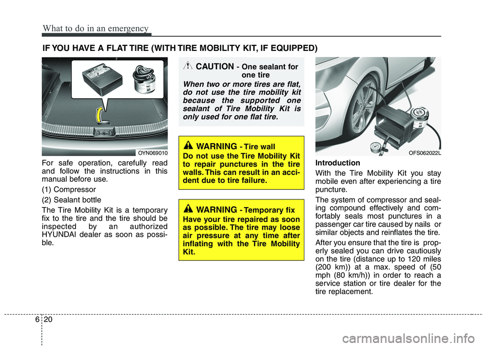 HYUNDAI VELOSTER 2013 Owners Manual What to do in an emergency
20 6
IF YOU HAVE A FLAT TIRE (WITH TIRE MOBILITY KIT, IF EQUIPPED)
For safe operation, carefully read
and follow the instructions in this
manual before use.
(1) Compressor
( HYUNDAI VELOSTER 2013 Owners Manual What to do in an emergency
20 6
IF YOU HAVE A FLAT TIRE (WITH TIRE MOBILITY KIT, IF EQUIPPED)
For safe operation, carefully read
and follow the instructions in this
manual before use.
(1) Compressor
(