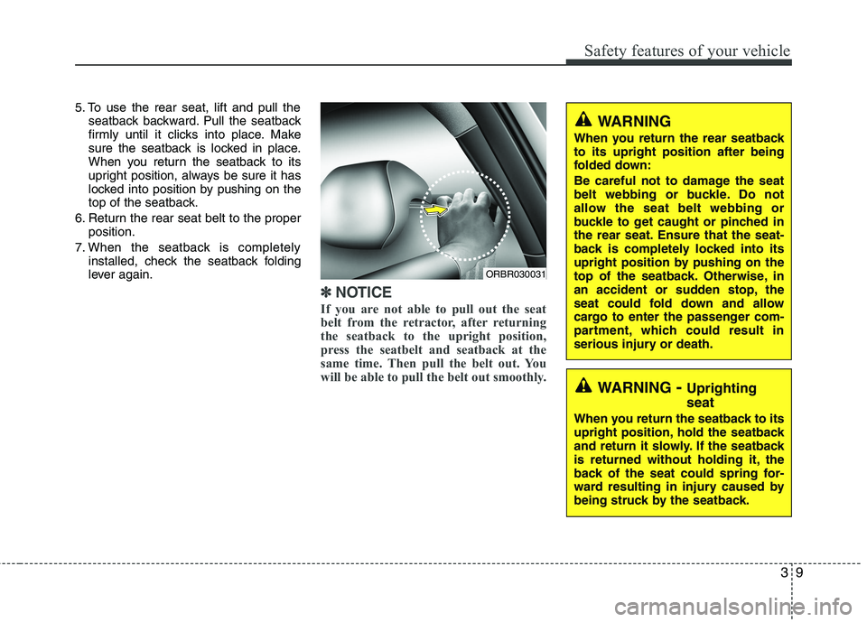 HYUNDAI VELOSTER 2013 Owners Manual 39
Safety features of your vehicle
5. To use the rear seat, lift and pull the
seatback backward. Pull the seatback
firmly until it clicks into place. Make
sure the seatback is locked in place.
When yo