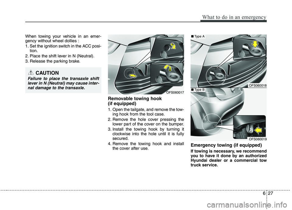 HYUNDAI VELOSTER 2013 Owners Manual 627
What to do in an emergency
When towing your vehicle in an emer-
gency without wheel dollies :
1. Set the ignition switch in the ACC posi-
tion.
2. Place the shift lever in N (Neutral).
3. Release HYUNDAI VELOSTER 2013 Owners Manual 627
What to do in an emergency
When towing your vehicle in an emer-
gency without wheel dollies :
1. Set the ignition switch in the ACC posi-
tion.
2. Place the shift lever in N (Neutral).
3. Release
