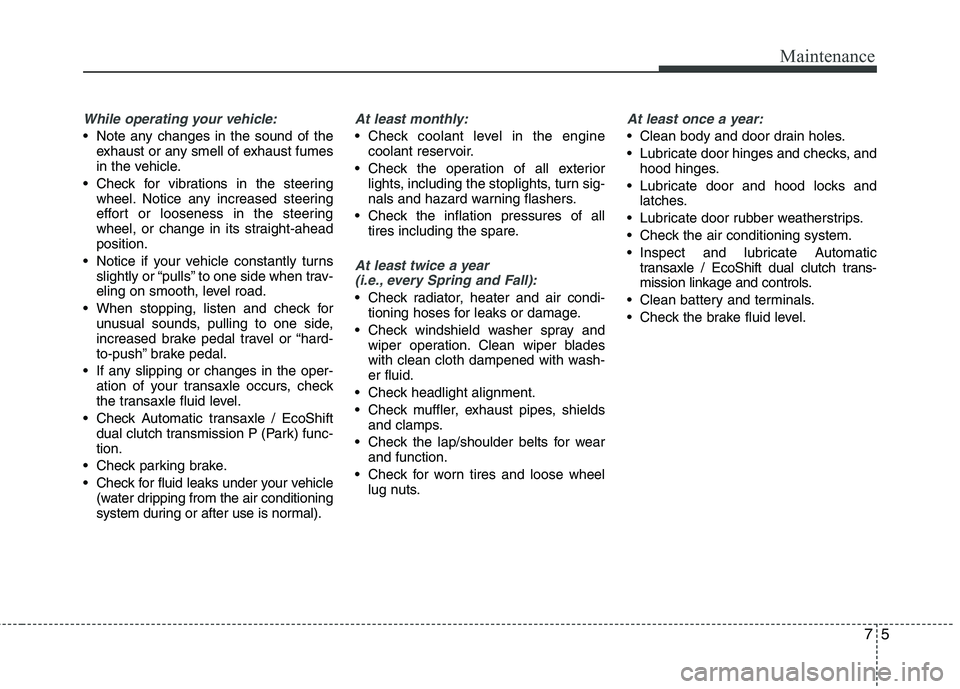 HYUNDAI VELOSTER 2013 Owners Manual 75
Maintenance
While operating your vehicle:
Note any changes in the sound of the
exhaust or any smell of exhaust fumes
in the vehicle.
Check for vibrations in the steering
wheel. Notice any increas HYUNDAI VELOSTER 2013 Owners Manual 75
Maintenance
While operating your vehicle:
Note any changes in the sound of the
exhaust or any smell of exhaust fumes
in the vehicle.
Check for vibrations in the steering
wheel. Notice any increas