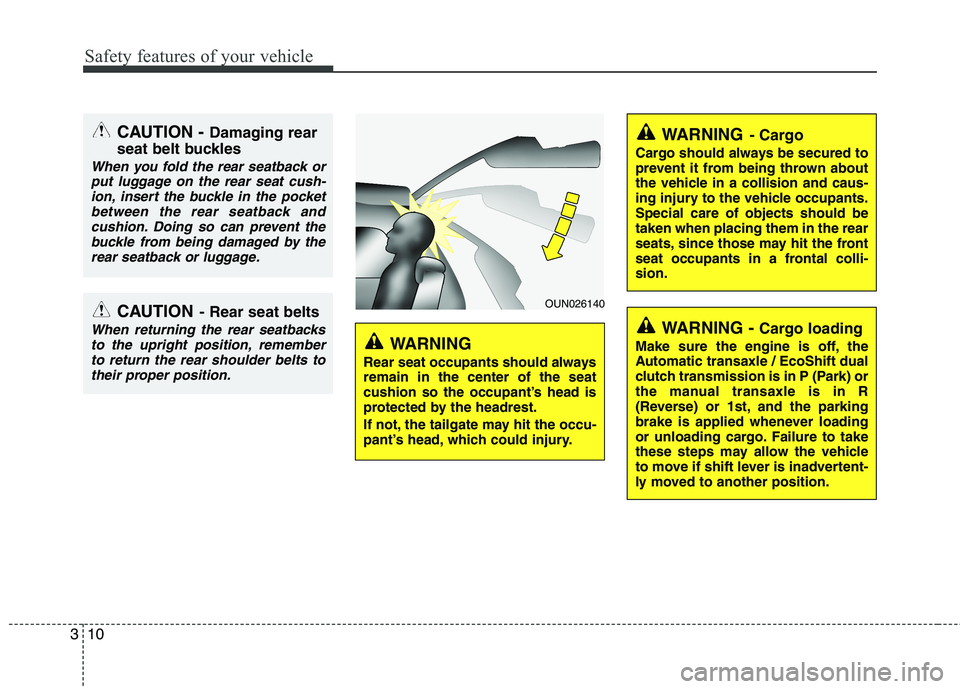 HYUNDAI VELOSTER 2013 Owners Manual Safety features of your vehicle
10 3
CAUTION - Damaging rear
seat belt buckles
When you fold the rear seatback or
put luggage on the rear seat cush-
ion, insert the buckle in the pocket
between the re