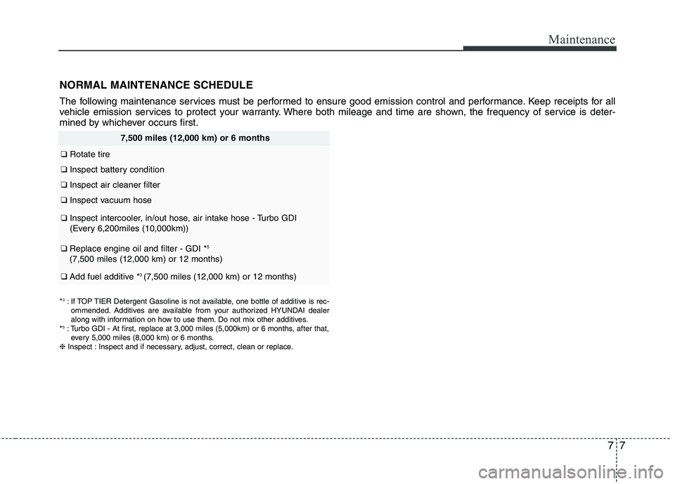 HYUNDAI VELOSTER 2013 Owners Manual 77
Maintenance
NORMAL MAINTENANCE SCHEDULE
The following maintenance services must be performed to ensure good emission control and performance. Keep receipts for all
vehicle emission services to prot HYUNDAI VELOSTER 2013 Owners Manual 77
Maintenance
NORMAL MAINTENANCE SCHEDULE
The following maintenance services must be performed to ensure good emission control and performance. Keep receipts for all
vehicle emission services to prot