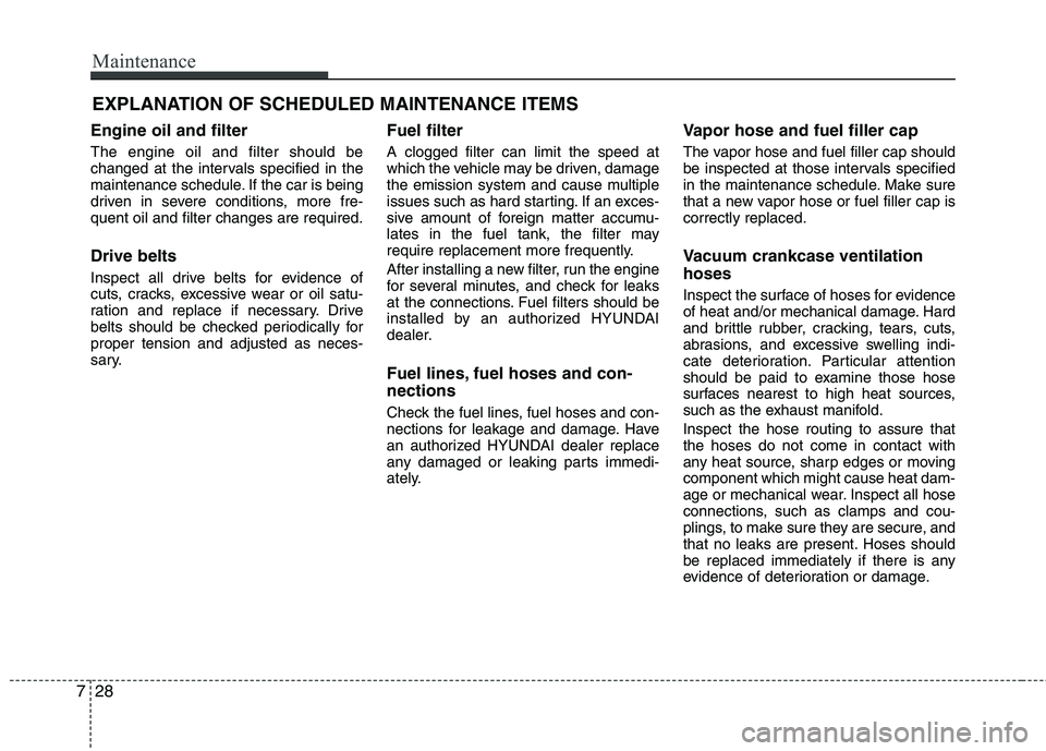 HYUNDAI VELOSTER 2013 Owners Manual Maintenance
28 7
EXPLANATION OF SCHEDULED MAINTENANCE ITEMS
Engine oil and filter
The engine oil and filter should be
changed at the intervals specified in the
maintenance schedule. If the car is bein HYUNDAI VELOSTER 2013 Owners Manual Maintenance
28 7
EXPLANATION OF SCHEDULED MAINTENANCE ITEMS
Engine oil and filter
The engine oil and filter should be
changed at the intervals specified in the
maintenance schedule. If the car is bein