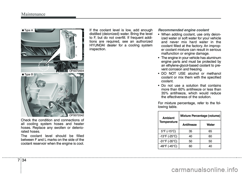 HYUNDAI VELOSTER 2013 Owners Manual Maintenance
34 7
Check the condition and connections of
all cooling system hoses and heater
hoses. Replace any swollen or deterio-
rated hoses.
The coolant level should be filled
between F and L marks HYUNDAI VELOSTER 2013 Owners Manual Maintenance
34 7
Check the condition and connections of
all cooling system hoses and heater
hoses. Replace any swollen or deterio-
rated hoses.
The coolant level should be filled
between F and L marks