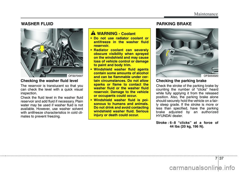 HYUNDAI VELOSTER 2013 Owners Manual 737
Maintenance
WASHER FLUID
Checking the washer fluid level
The reservoir is translucent so that you
can check the level with a quick visual
inspection.
Check the fluid level in the washer fluid
re HYUNDAI VELOSTER 2013 Owners Manual 737
Maintenance
WASHER FLUID
Checking the washer fluid level
The reservoir is translucent so that you
can check the level with a quick visual
inspection.
Check the fluid level in the washer fluid
re