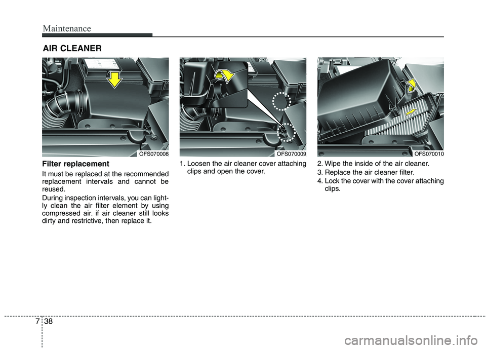 HYUNDAI VELOSTER 2013 Owners Manual Maintenance
38 7
AIR CLEANER
Filter replacement
It must be replaced at the recommended
replacement intervals and cannot be
reused.
During inspection intervals, you can light-
ly clean the air filte HYUNDAI VELOSTER 2013 Owners Manual Maintenance
38 7
AIR CLEANER
Filter replacement
It must be replaced at the recommended
replacement intervals and cannot be
reused.
During inspection intervals, you can light-
ly clean the air filte
