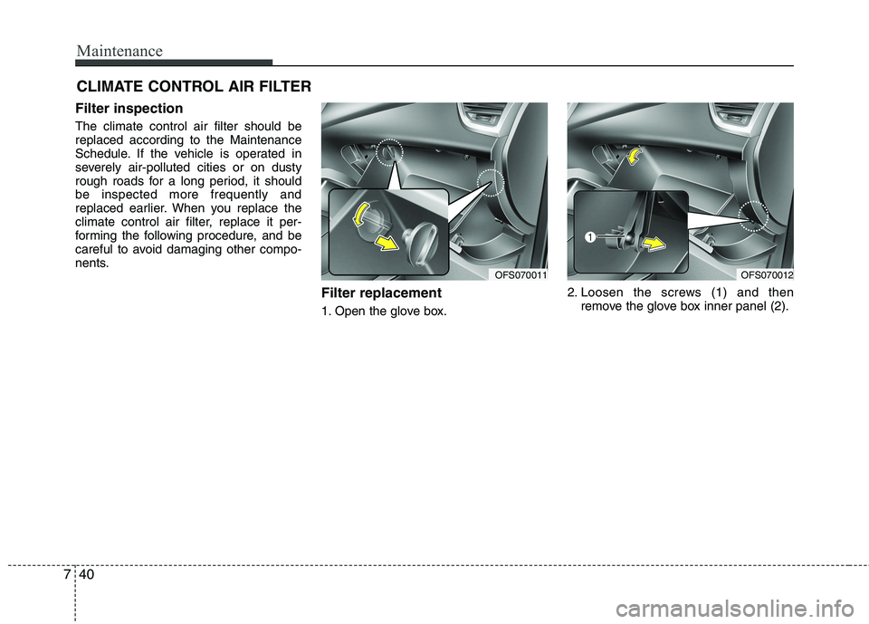 HYUNDAI VELOSTER 2013 Owners Manual Maintenance
40 7
CLIMATE CONTROL AIR FILTER
Filter inspection
The climate control air filter should be
replaced according to the Maintenance
Schedule. If the vehicle is operated in
severely air-pollut HYUNDAI VELOSTER 2013 Owners Manual Maintenance
40 7
CLIMATE CONTROL AIR FILTER
Filter inspection
The climate control air filter should be
replaced according to the Maintenance
Schedule. If the vehicle is operated in
severely air-pollut