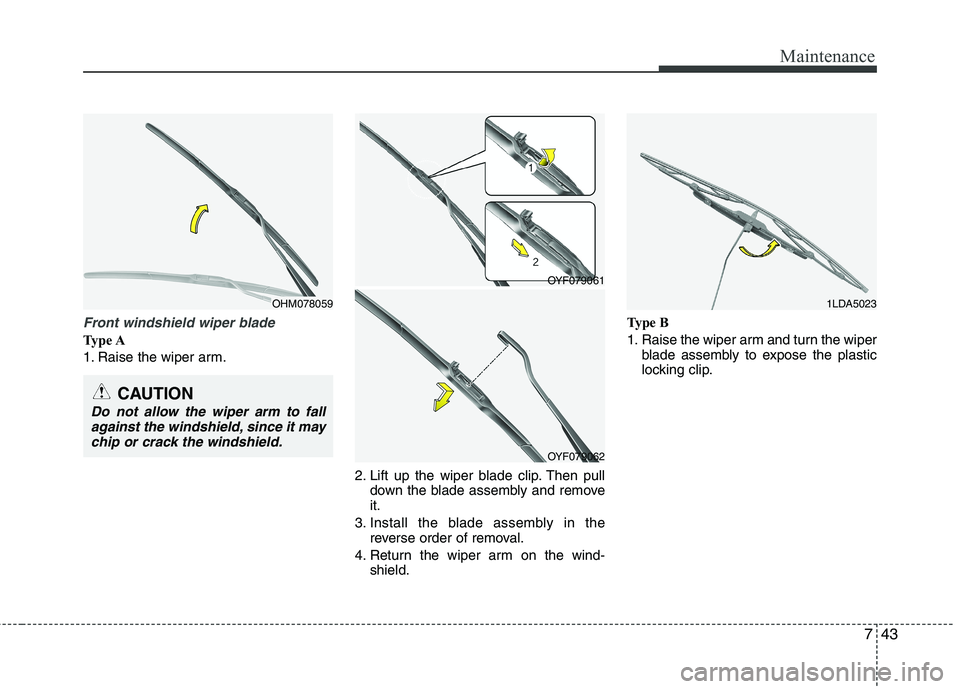 HYUNDAI VELOSTER 2013 Owners Manual 743
Maintenance
Front windshield wiper blade
Type A
1. Raise the wiper arm.
2. Lift up the wiper blade clip. Then pull
down the blade assembly and remove
it.
3. Install the blade assembly in the
rever HYUNDAI VELOSTER 2013 Owners Manual 743
Maintenance
Front windshield wiper blade
Type A
1. Raise the wiper arm.
2. Lift up the wiper blade clip. Then pull
down the blade assembly and remove
it.
3. Install the blade assembly in the
rever