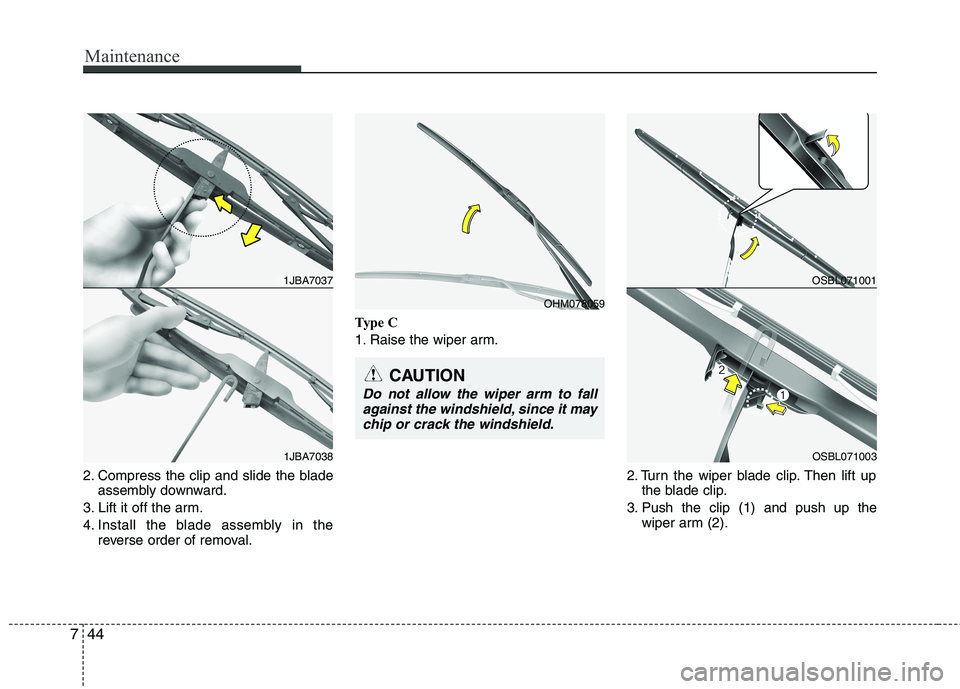 HYUNDAI VELOSTER 2013 Owners Manual Maintenance
44 7
2. Compress the clip and slide the blade
assembly downward.
3. Lift it off the arm.
4. Install the blade assembly in the
reverse order of removal.Type C
1. Raise the wiper arm.
2. Tur HYUNDAI VELOSTER 2013 Owners Manual Maintenance
44 7
2. Compress the clip and slide the blade
assembly downward.
3. Lift it off the arm.
4. Install the blade assembly in the
reverse order of removal.Type C
1. Raise the wiper arm.
2. Tur