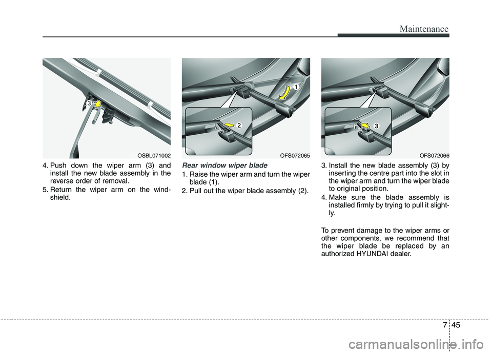 HYUNDAI VELOSTER 2013 Owners Manual 745
Maintenance
4. Push down the wiper arm (3) and
install the new blade assembly in the
reverse order of removal.
5. Return the wiper arm on the wind-
shield.Rear window wiper blade
1. Raise the wip HYUNDAI VELOSTER 2013 Owners Manual 745
Maintenance
4. Push down the wiper arm (3) and
install the new blade assembly in the
reverse order of removal.
5. Return the wiper arm on the wind-
shield.Rear window wiper blade
1. Raise the wip
