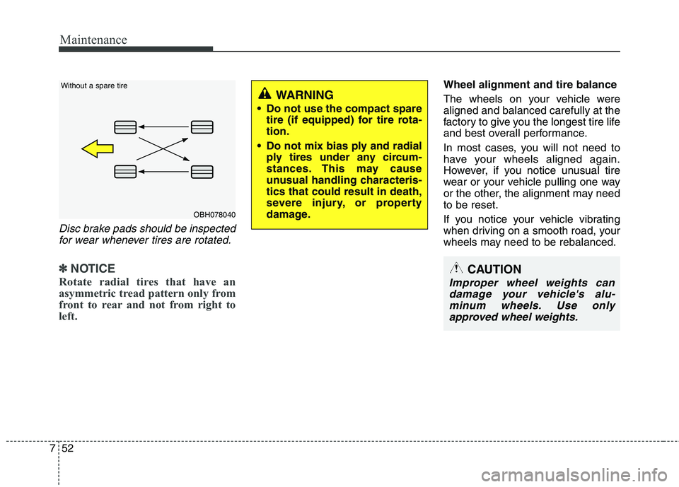 HYUNDAI VELOSTER 2013 Owners Manual Maintenance
52 7
Disc brake pads should be inspected
for wear whenever tires are rotated.
✽ ✽
NOTICE
Rotate radial tires that have an
asymmetric tread pattern only from
front to rear and not from HYUNDAI VELOSTER 2013 Owners Manual Maintenance
52 7
Disc brake pads should be inspected
for wear whenever tires are rotated.
✽ ✽
NOTICE
Rotate radial tires that have an
asymmetric tread pattern only from
front to rear and not from