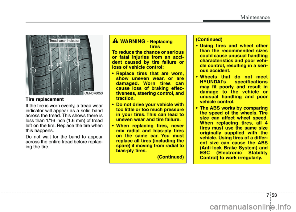 HYUNDAI VELOSTER 2013 Owners Manual 753
Maintenance
Tire replacement
If the tire is worn evenly, a tread wear
indicator will appear as a solid band
across the tread. This shows there is
less than 1/16 inch (1.6 mm) of tread
left on the HYUNDAI VELOSTER 2013 Owners Manual 753
Maintenance
Tire replacement
If the tire is worn evenly, a tread wear
indicator will appear as a solid band
across the tread. This shows there is
less than 1/16 inch (1.6 mm) of tread
left on the