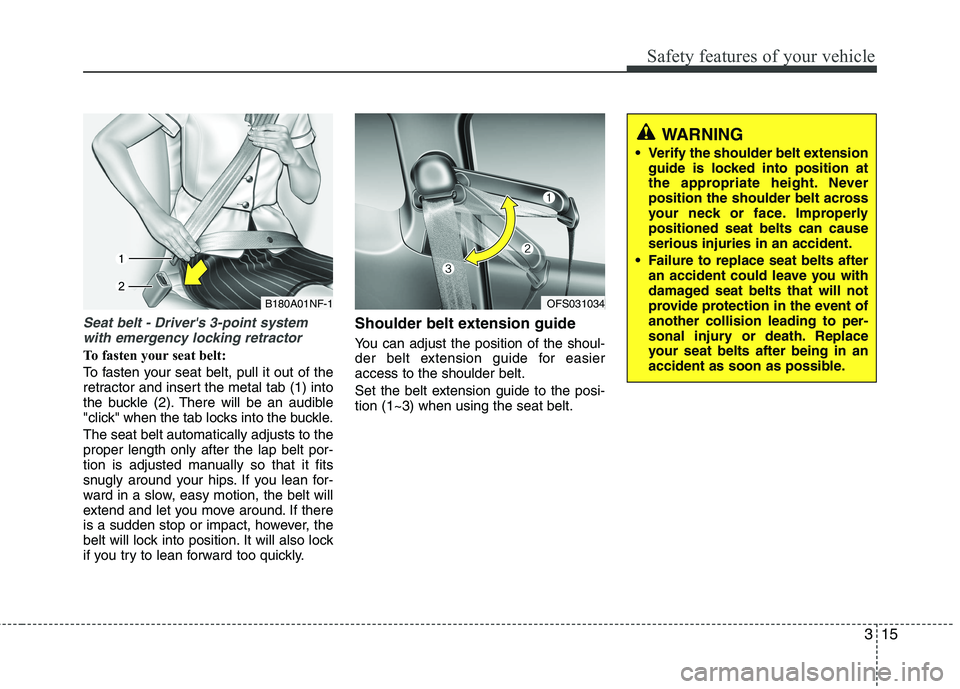 HYUNDAI VELOSTER 2013 Owners Guide 315
Safety features of your vehicle
Seat belt - Drivers 3-point system
with emergency locking retractor
To fasten your seat belt:
To fasten your seat belt, pull it out of the
retractor and insert the