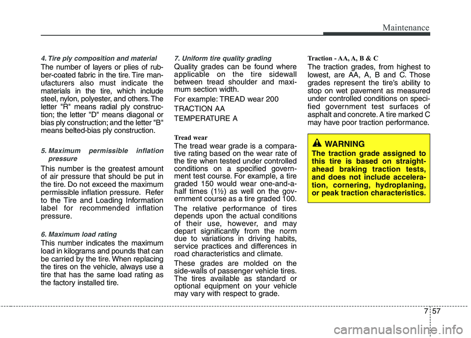 HYUNDAI VELOSTER 2013 Owners Manual 757
Maintenance
4. Tire ply composition and material
The number of layers or plies of rub-
ber-coated fabric in the tire. Tire man-
ufacturers also must indicate the
materials in the tire, which inclu HYUNDAI VELOSTER 2013 Owners Manual 757
Maintenance
4. Tire ply composition and material
The number of layers or plies of rub-
ber-coated fabric in the tire. Tire man-
ufacturers also must indicate the
materials in the tire, which inclu