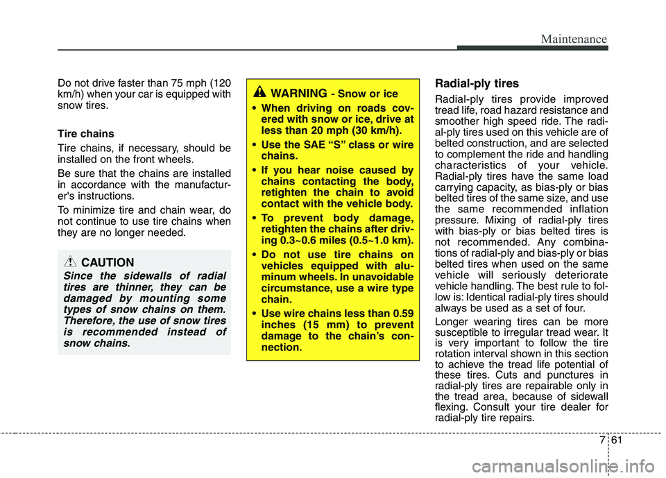 HYUNDAI VELOSTER 2013 Owners Manual 761
Maintenance
Do not drive faster than 75 mph (120
km/h) when your car is equipped with
snow tires.
Tire chains
Tire chains, if necessary, should be
installed on the front wheels.
Be sure that the c HYUNDAI VELOSTER 2013 Owners Manual 761
Maintenance
Do not drive faster than 75 mph (120
km/h) when your car is equipped with
snow tires.
Tire chains
Tire chains, if necessary, should be
installed on the front wheels.
Be sure that the c
