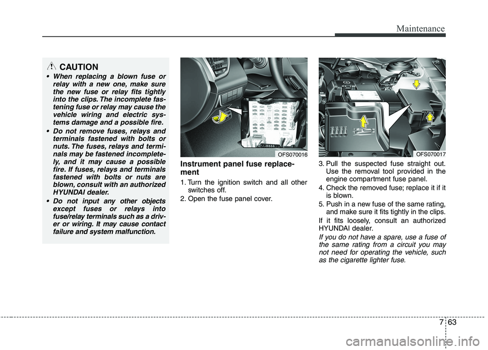 HYUNDAI VELOSTER 2013 Owners Manual 763
Maintenance
Instrument panel fuse replace-
ment
1. Turn the ignition switch and all other
switches off.
2. Open the fuse panel cover.3. Pull the suspected fuse straight out.
Use the removal tool p HYUNDAI VELOSTER 2013 Owners Manual 763
Maintenance
Instrument panel fuse replace-
ment
1. Turn the ignition switch and all other
switches off.
2. Open the fuse panel cover.3. Pull the suspected fuse straight out.
Use the removal tool p