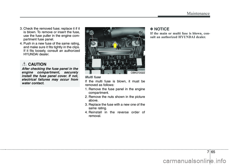 HYUNDAI VELOSTER 2013 Owners Manual 765
Maintenance
3. Check the removed fuse; replace it if it
is blown. To remove or insert the fuse,
use the fuse puller in the engine com-
partment fuse panel.
4. Push in a new fuse of the same rating HYUNDAI VELOSTER 2013 Owners Manual 765
Maintenance
3. Check the removed fuse; replace it if it
is blown. To remove or insert the fuse,
use the fuse puller in the engine com-
partment fuse panel.
4. Push in a new fuse of the same rating