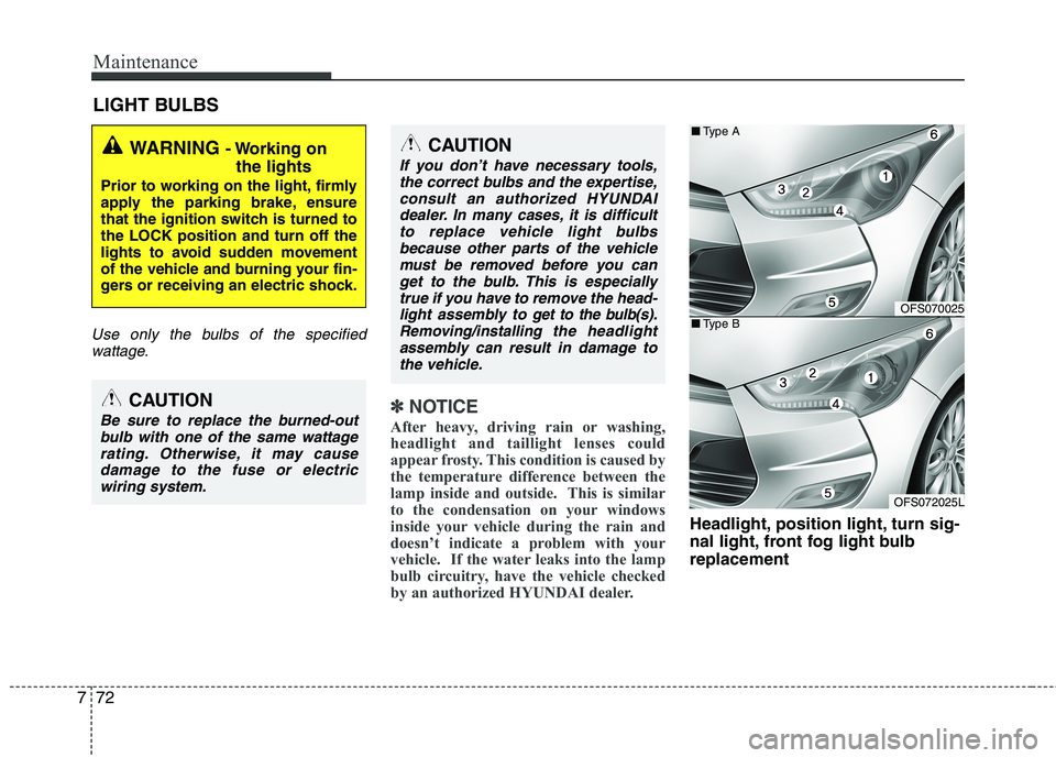 HYUNDAI VELOSTER 2013  Owners Manual Maintenance
72 7
LIGHT BULBS
Use only the bulbs of the specified
wattage.
✽ ✽
NOTICE
After heavy, driving rain or washing,
headlight and taillight lenses could
appear frosty. This condition is cau