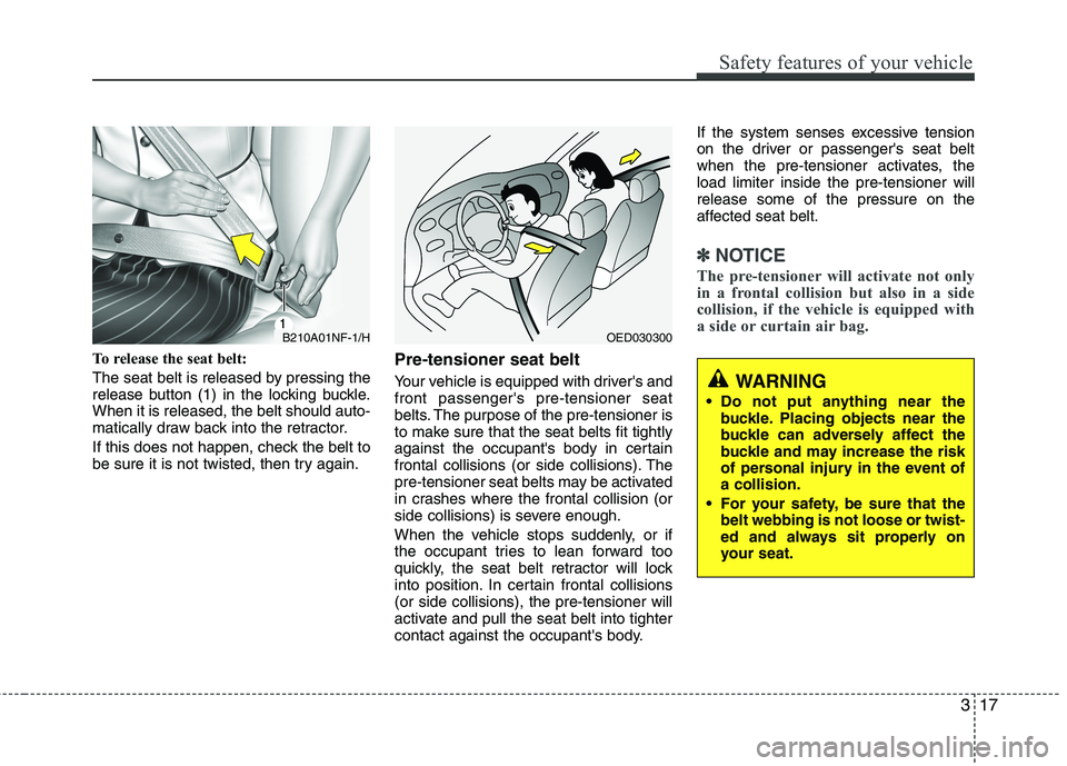 HYUNDAI VELOSTER 2013 Owners Guide 317
Safety features of your vehicle
To release the seat belt:
The seat belt is released by pressing the
release button (1) in the locking buckle.
When it is released, the belt should auto-
matically d