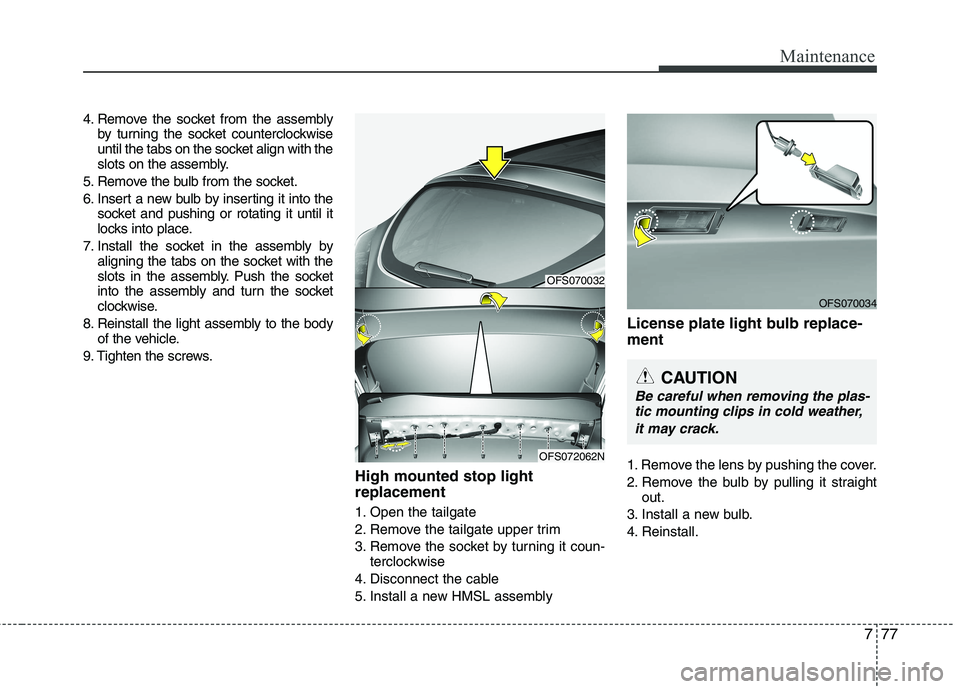 HYUNDAI VELOSTER 2013  Owners Manual 777
Maintenance
4. Remove the socket from the assembly
by turning the socket counterclockwise
until the tabs on the socket align with the
slots on the assembly.
5. Remove the bulb from the socket.
6. 