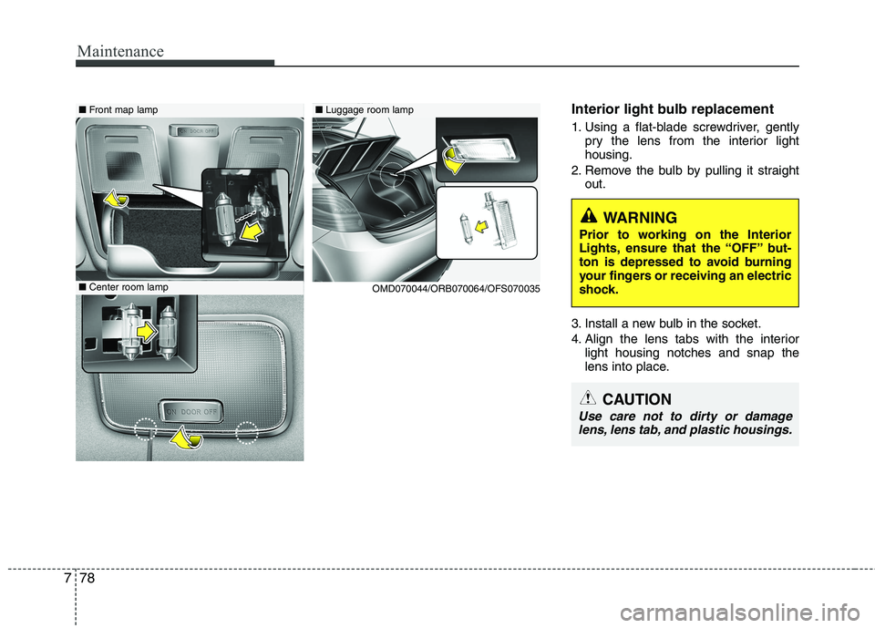 HYUNDAI VELOSTER 2013  Owners Manual Maintenance
78 7
Interior light bulb replacement
1. Using a flat-blade screwdriver, gently
pry the lens from the interior light
housing.
2. Remove the bulb by pulling it straight
out.
3. Install a new