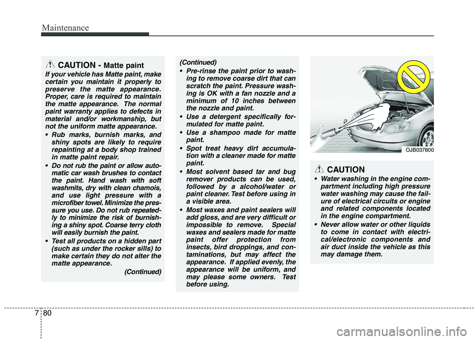 HYUNDAI VELOSTER 2013  Owners Manual Maintenance
80 7
CAUTION
 Water washing in the engine com-
partment including high pressure
water washing may cause the fail-
ure of electrical circuits or engine
and related components located
in the
