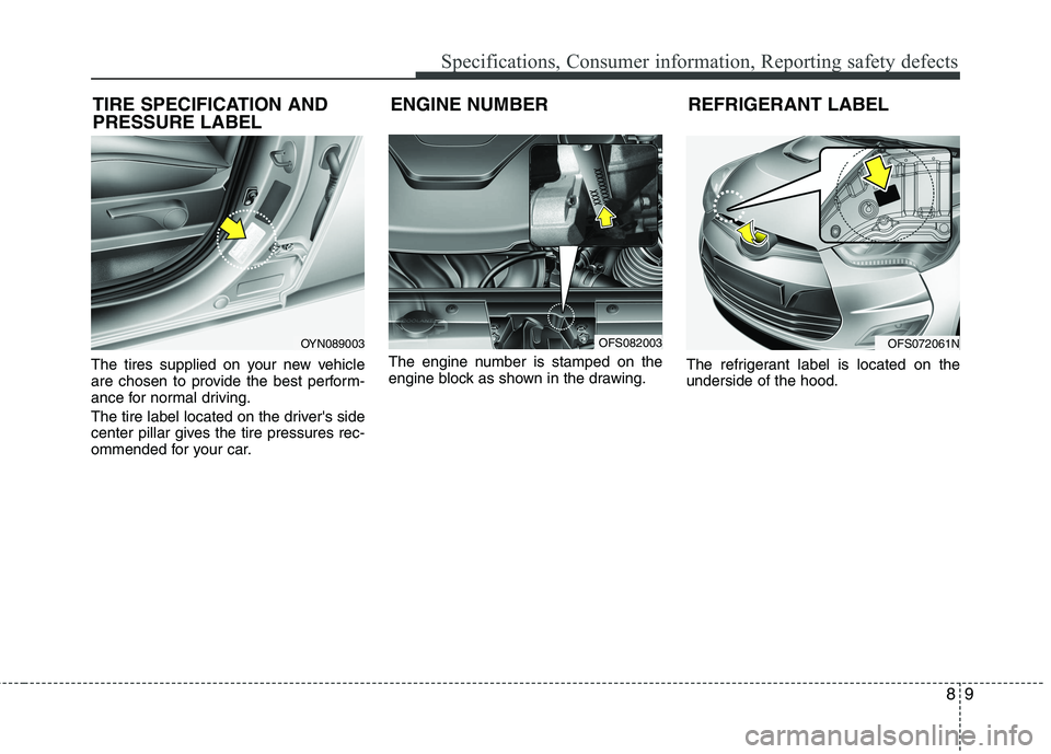 HYUNDAI VELOSTER 2013  Owners Manual 89
Specifications, Consumer information, Reporting safety defects
The tires supplied on your new vehicle
are chosen to provide the best perform-
ance for normal driving.
The tire label located on the 