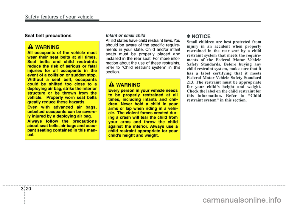 HYUNDAI VELOSTER 2013 Owners Guide Safety features of your vehicle
20 3
Seat belt precautionsInfant or small child
All 50 states have child restraint laws. You
should be aware of the specific require-
ments in your state. Child and/or 