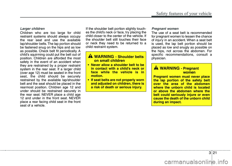 HYUNDAI VELOSTER 2013  Owners Manual 321
Safety features of your vehicle
Larger children
Children who are too large for child
restraint systems should always occupy
the rear seat and use the available
lap/shoulder belts. The lap portion 