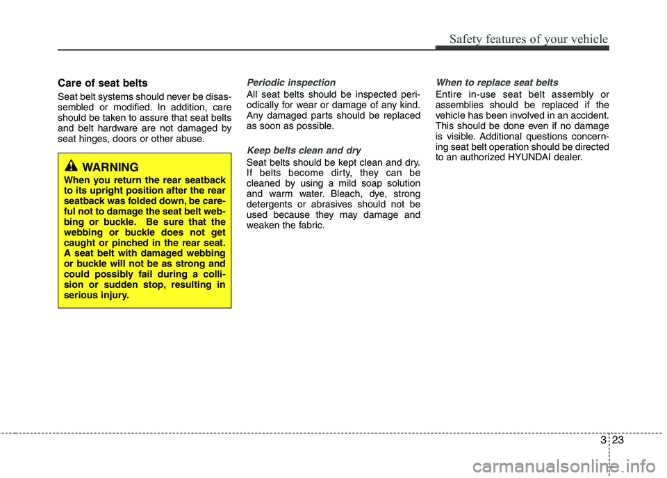 HYUNDAI VELOSTER 2013 Service Manual 323
Safety features of your vehicle
Care of seat belts
Seat belt systems should never be disas-
sembled or modified. In addition, care
should be taken to assure that seat belts
and belt hardware are n