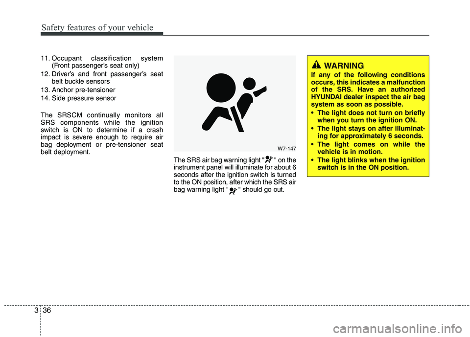 HYUNDAI VELOSTER 2013  Owners Manual Safety features of your vehicle
36 3
11. Occupant classification system
(Front passenger’s seat only)
12. Driver’s and front passenger’s seat
belt buckle sensors
13. Anchor pre-tensioner
14. Sid