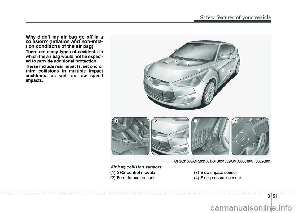 HYUNDAI VELOSTER 2013 Repair Manual 351
Safety features of your vehicle
Why didn’t my air bag go off in a
collision? (Inflation and non-infla-
tion conditions of the air bag)
There are many types of accidents in
which the air bag woul HYUNDAI VELOSTER 2013 Repair Manual 351
Safety features of your vehicle
Why didn’t my air bag go off in a
collision? (Inflation and non-infla-
tion conditions of the air bag)
There are many types of accidents in
which the air bag woul