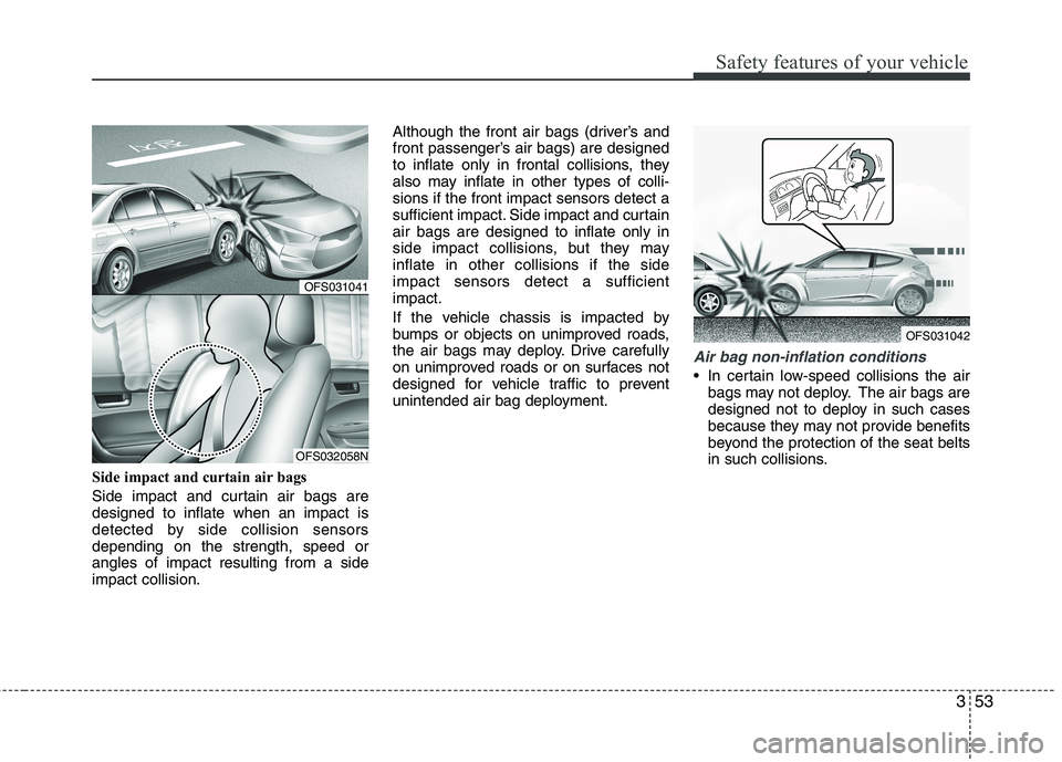 HYUNDAI VELOSTER 2013 Manual PDF 353
Safety features of your vehicle
Side impact and curtain air bags 
Side impact and curtain air bags are
designed to inflate when an impact is
detected by side collision sensors
depending on the str