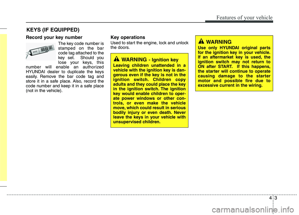 HYUNDAI VELOSTER 2013  Owners Manual 43
Features of your vehicle
Record your key number
The key code number is
stamped on the bar
code tag attached to the
key set. Should you
lose your keys, this
number will enable an authorized
HYUNDAI 