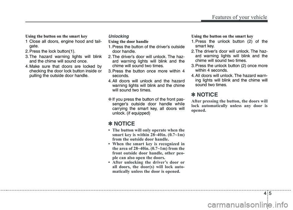 HYUNDAI VELOSTER 2013 Manual Online 45
Features of your vehicle
Using the button on the smart key
1 Close all doors, engine hood and tail-
gate.
2. Press the lock button(1).
3. The hazard warning lights will blink
and the chime will sou