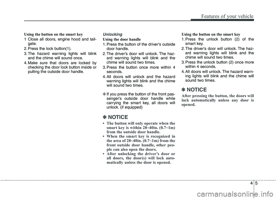 HYUNDAI VELOSTER 2013  Owners Manual 45
Features of your vehicle
Using the button on the smart key
1 Close all doors, engine hood and tail-
gate.
2. Press the lock button(1).
3. The hazard warning lights will blink
and the chime will sou