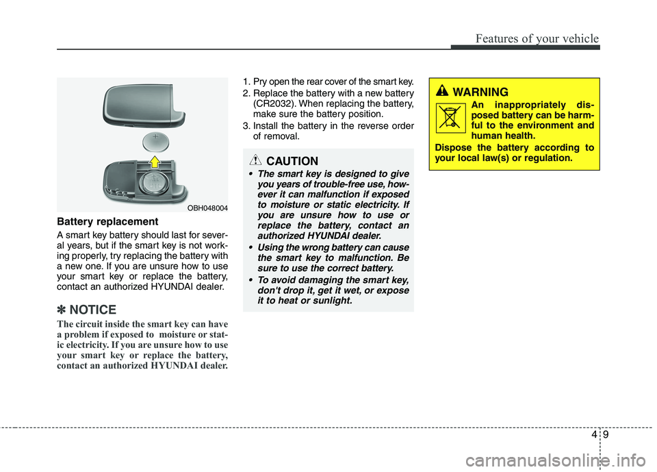 HYUNDAI VELOSTER 2013  Owners Manual 49
Features of your vehicle
Battery replacement
A smart key battery should last for sever-
al years, but if the smart key is not work-
ing properly, try replacing the battery with
a new one. If you ar