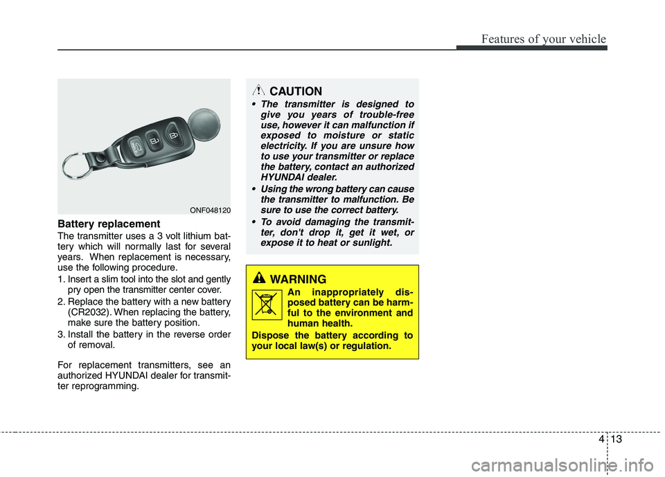 HYUNDAI VELOSTER 2013 Manual Online 413
Features of your vehicle
Battery replacement
The transmitter uses a 3 volt lithium bat-
tery which will normally last for several
years. When replacement is necessary,
use the following procedure.